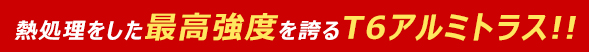熱処理をした最高強度を誇るT6アルミトラス
